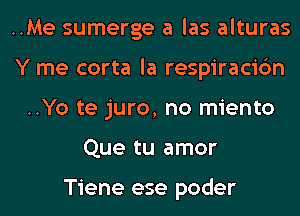 ..Me sumerge a las alturas
Y me corta la respiracic'm
..Yo te juro, no miento
Que tu amor

Tiene ese poder