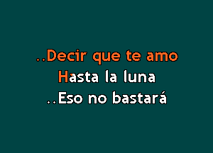 ..Decir que te amo

Hasta la luna
..Eso no bastarin