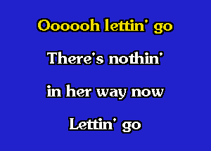 Oooooh lettin' 90

There's noihin'
in her way now

Lettin' go