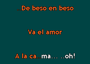 ..De beso en beso

Va el amor

A la ca..ma ..... oh!