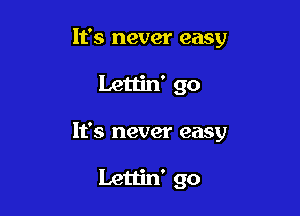 It's never easy

Lettin' go

It's never easy

Letiin' go