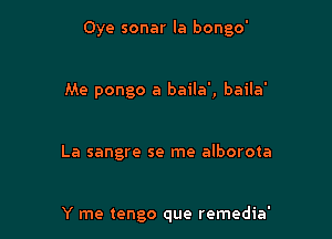 Oye sonar la bongo'

Me pongo a baila', baila'

La sangre se me alborota

Y me tengo que remedia'