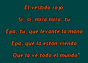 E! vestido rojo
Si, Si, mira mira, td

Epa, t6, que levante la mano

Epa, que la estan viendo

..Que (0 ve todo el mundo