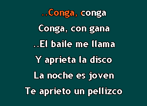 ..Conga, conga
Conga, con gana
..El baile me llama
Y aprieta la disco

La noche es joven

Te aprieto un pellizco