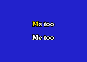 Me too

Me too