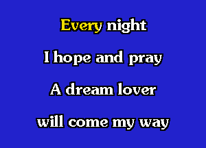 Every night
I hope and pray

A dream lover

will come my way