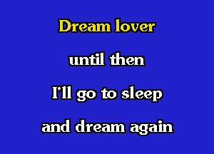 Dream lover

until then

I'll go to sleep

and dream again