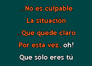 ..No es culpable

La situacic'm

..Que quede claro

Por esta vez, oh!

Que sdlo eres tL'I