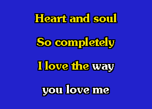 Heart and soul

80 completely

I love the way

you love me