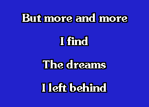 But more and more
I find

The dreams

I left behind