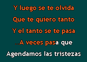 Y luego se te olvida
Que te quiero tanto
Yel tanto se te pasa
..A veces pasa que

Agendamos las tristezas