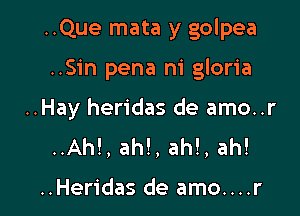 ..Que mata y golpea

..Sin pena m' gloria

..Hay heridas de amo..r
..Ah!, ah!, ah!, ah!

..Heridas de amo....r