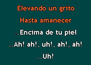 Elevando un grito

Hasta amanecer
..Encima de tu piel
..Ah! ah!, uh!, ah!, ah!
..Uh!