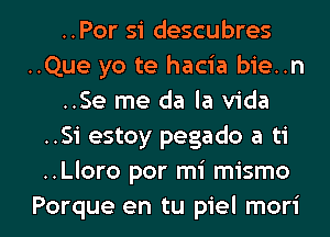 ..Por si descubres
..Que yo te hacia bie..n
..Se me da la Vida
..Si estoy pegado a ti
..Lloro por mi mismo

Porque en tu piel mori l
