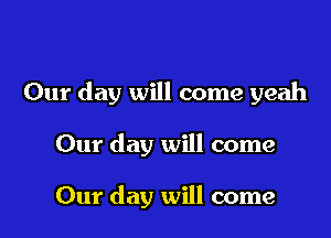 Our day will come yeah

Our day will come

Our day will come