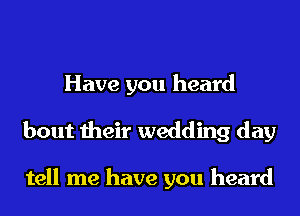 Have you heard
bout their wedding day

tell me have you heard