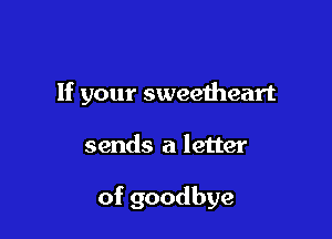 If your sweeiheart

sends a letter

of goodbye
