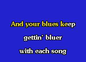 And your bluas keep

gettin' bluer

with each song