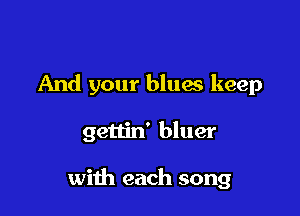 And your bluas keep

gettin' bluer

with each song