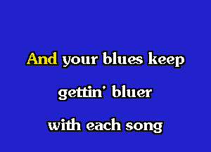 And your bluas keep

gettin' bluer

with each song