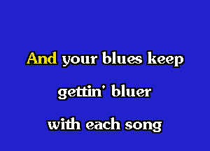 And your bluas keep

gettin' bluer

with each song