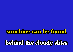 sunshine can be found

behind the cloudy skies
