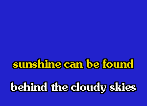 sunshine can be found

behind the cloudy skies