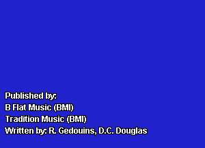 Published tryz

B Flat Music (BMI)

Tradition Music (BM!)

Written hyz R. Gedoulns. D.C. Douglas