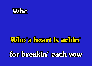 Who's heart is achin'

for breakin' each vow