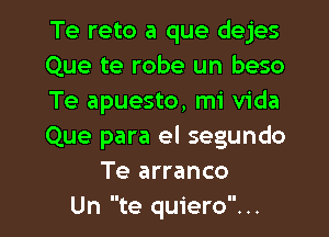 Te reto a que dejes
Que te robe un beso
Te apuesto, mi Vida
Que para el segundo
Te arranco
Un te quiero. ..