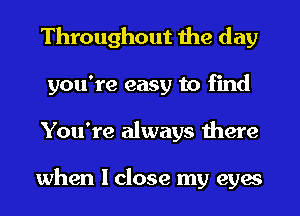 Throughout the day
you're easy to find
You're always there

when I close my eyes