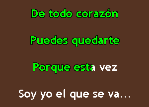 De todo corazc'm

Puedes quedarte

Porque esta vez

Soy yo el que se va...