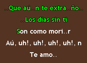 ..Que aL'I..n te extra..Fio..

..Los dias sin ti
Son como mori..r
Au, uh!, uh!, uh!, uh!, n

Te amo..