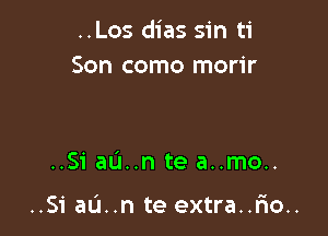 ..Los dias sin ti
Son como morir

..Si aL'I..n te a..mo..

..Si aL'I..n te extra..r10..