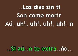 ..Los dias sin ti

Son como morir
Au, uh!, uh!, uh!, uh!, n

..51' aL'I..n te extra..r10..