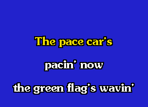 The pace car's

pacin' now

the green flag's wavin'