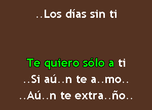 ..Los dias sin ti

Te quiero s6lo a ti
..Si au..n te a..mo..
..Au..n te extra..r10..