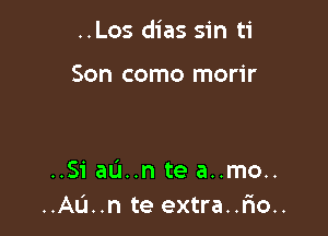 ..Los dias sin ti

Son como morir

..Si au..n te a..mo..
..AL'1..n te extra..rmo..