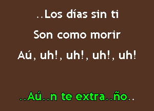 ..Los dias sin ti

Son como morir
Au, uh!, uh!, uh!, uh!

..AL'1..n te extra..rmo..