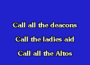 Call all the deacons

Call the ladies aid

Call all the Altos