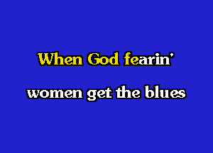 When God fearin'

women get the blues