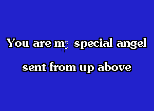 You are my special angel

sent from up above