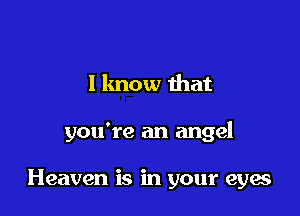 I lmow that

you're an angel

Heaven is in your eyes