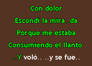 Con dolor
Escondi la mira..da
Porque me estaba

Consumiendo el llanto

..Y vol6.. ..y se fue..