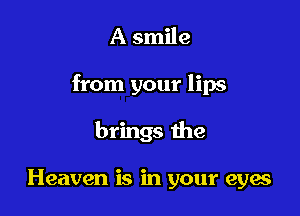 A smile

from your lips

brings me

Heaven is in your eyes