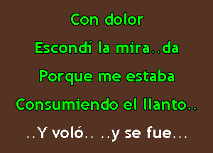 Con dolor
Escondi la mira..da
Porque me estaba

Consumiendo el llanto..

..Y vol6.. ..y se fue...