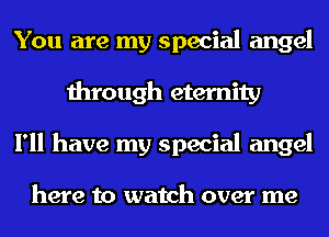 You are my special angel
through eternity
I'll have my special angel

here to watch over me