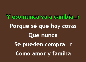 Y eso nunca va a cambia..r
Porque sei- que hay cosas
Que nunca

Se pueden compra..r

Como amor y familia l