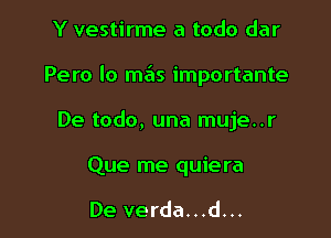 Y vestirme a todo dar

Pero lo mas importante

De todo, una muje..r

Que me quiera

De verda...d...