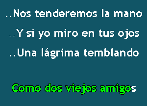 ..Nos tenderemos la mano
..Y 51 yo miro en tus ojos

..Una lagrima temblando

Como dos viejos amigos